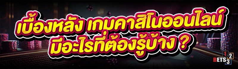 เบื้องหลัง เกมคาสิโนออนไลน์ มีอะไรที่ต้องรู้บ้าง ?