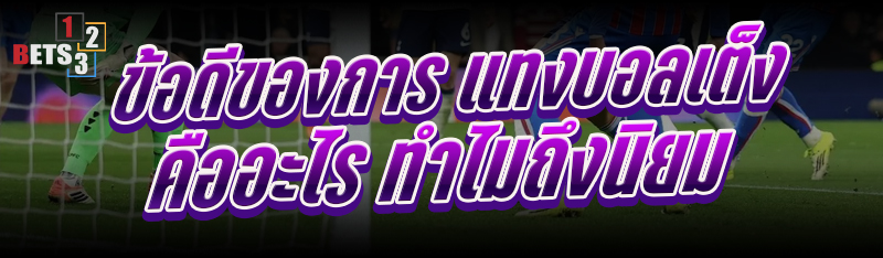 ข้อดีของการ แทงบอลเต็ง คืออะไร ทำไมถึงนิยม