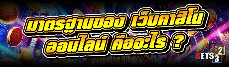 มาตรฐานของ เว็บคาสิโนออนไลน์ คืออะไร ?