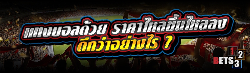 แทงบอลด้วย ราคาไหลขึ้นไหลลง ดีกว่าอย่างไร ?