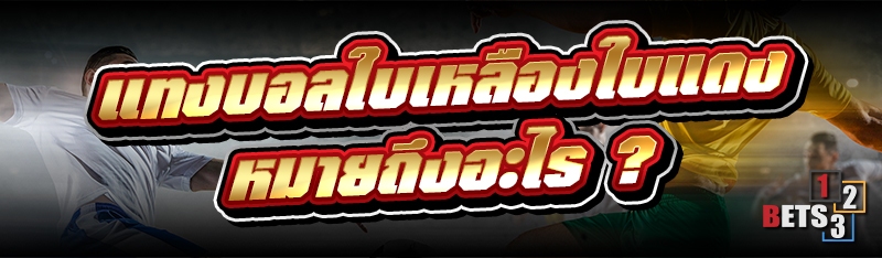 แทงบอลใบเหลืองใบแดง หมายถึงอะไร ?