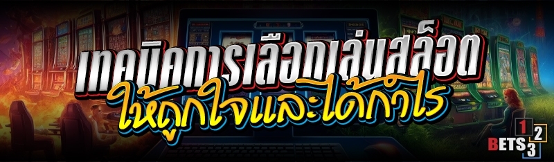 เทคนิคการเลือกเล่นสล็อต ให้ถูกใจและได้กำไร